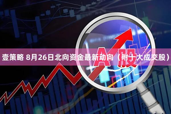 壹策略 8月26日北向资金最新动向（附十大成交股）