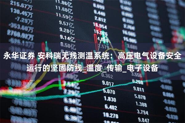 永华证券 安科瑞无线测温系统:高压电气设备安全运行的坚固防线_温度_传输_电子设备