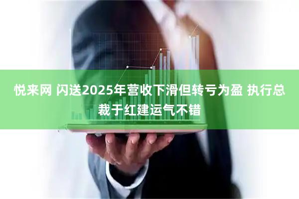 悦来网 闪送2025年营收下滑但转亏为盈 执行总裁于红建运气不错