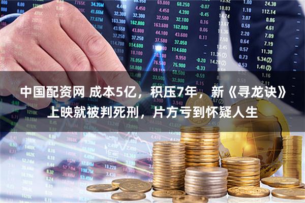 中国配资网 成本5亿，积压7年，新《寻龙诀》上映就被判死刑，片方亏到怀疑人生