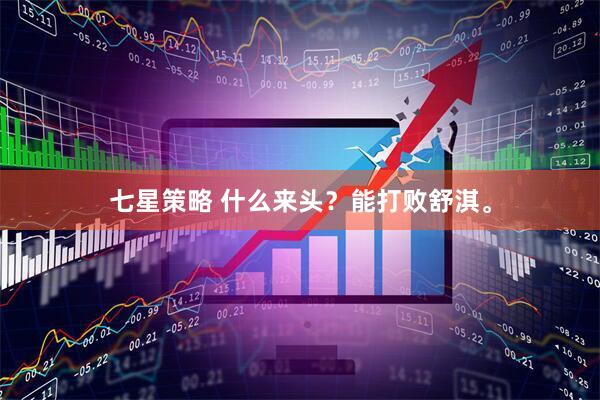 七星策略 什么来头？能打败舒淇。