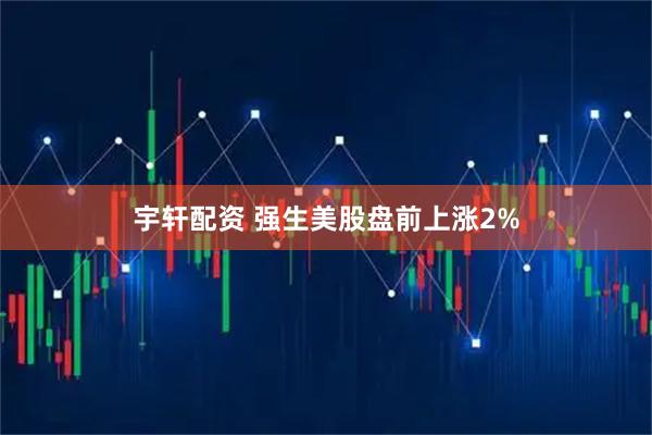 宇轩配资 强生美股盘前上涨2%