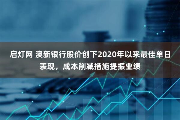 启灯网 澳新银行股价创下2020年以来最佳单日表现，成本削减措施提振业绩