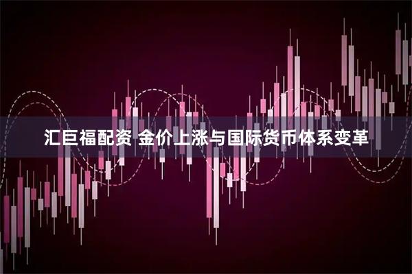 汇巨福配资 金价上涨与国际货币体系变革