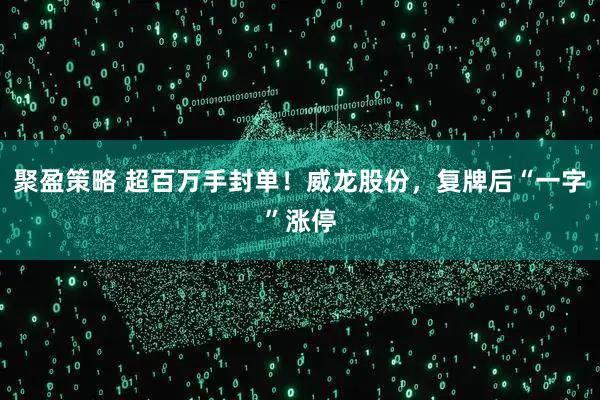 聚盈策略 超百万手封单！威龙股份，复牌后“一字”涨停