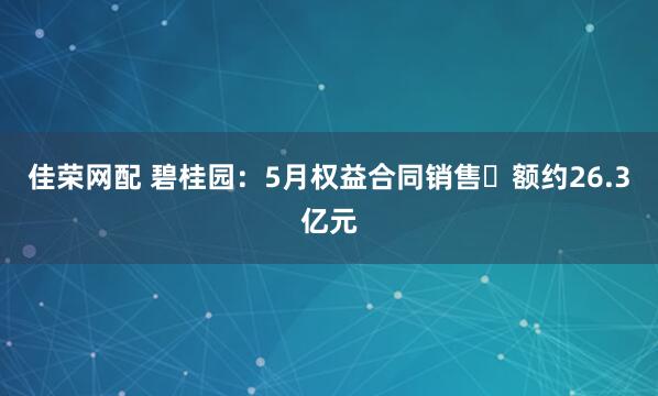 佳荣网配 碧桂园：5月权益合同销售金额约26.3亿元