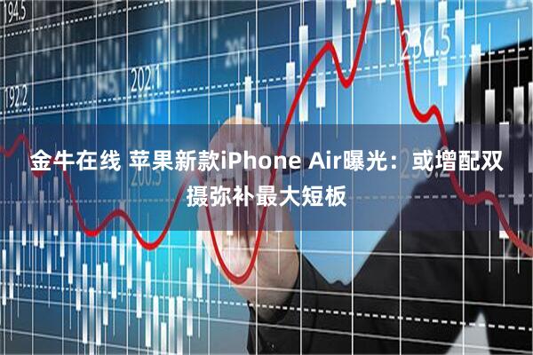 金牛在线 苹果新款iPhone Air曝光：或增配双摄弥补最大短板