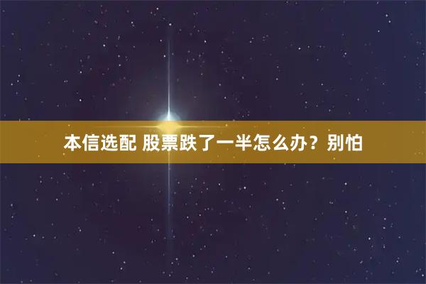 本信选配 股票跌了一半怎么办？别怕