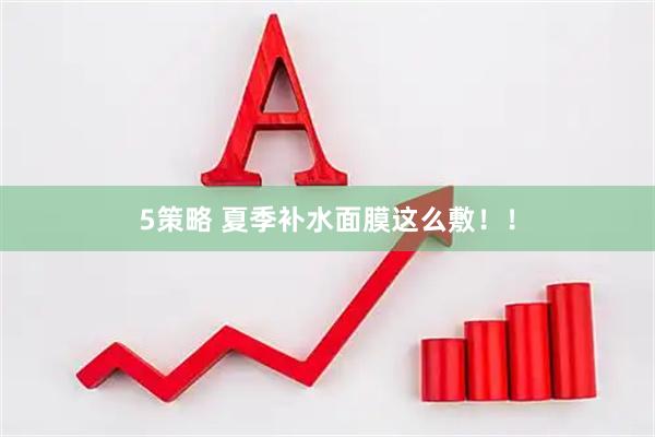 5策略 夏季补水面膜这么敷！！