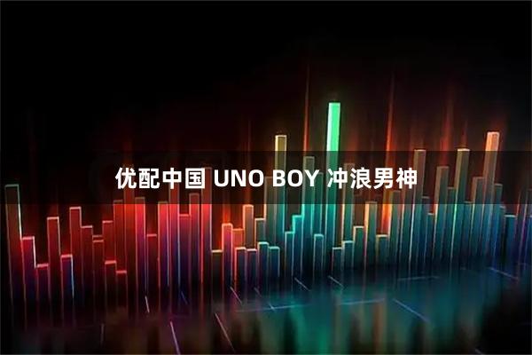 优配中国 UNO BOY 冲浪男神