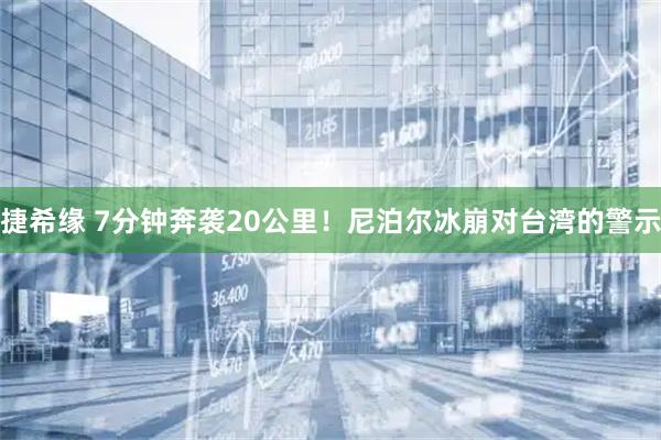 捷希缘 7分钟奔袭20公里！尼泊尔冰崩对台湾的警示