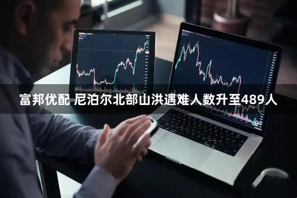 富邦优配 尼泊尔北部山洪遇难人数升至489人